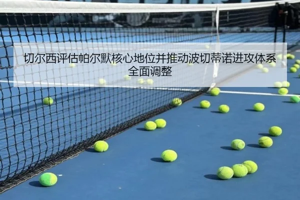 切尔西评估帕尔默核心地位并推动波切蒂诺进攻体系全面调整