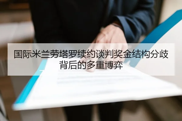 国际米兰劳塔罗续约谈判奖金结构分歧背后的多重博弈