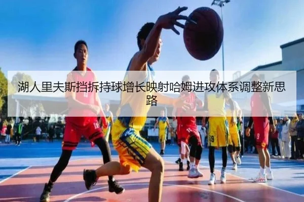湖人里夫斯挡拆持球增长映射哈姆进攻体系调整新思路