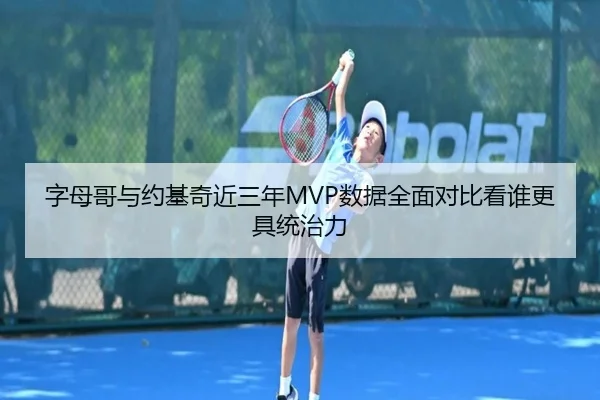 字母哥与约基奇近三年MVP数据全面对比看谁更具统治力 | okooo
